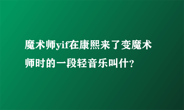 魔术师yif在康熙来了变魔术师时的一段轻音乐叫什？