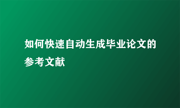 如何快速自动生成毕业论文的参考文献