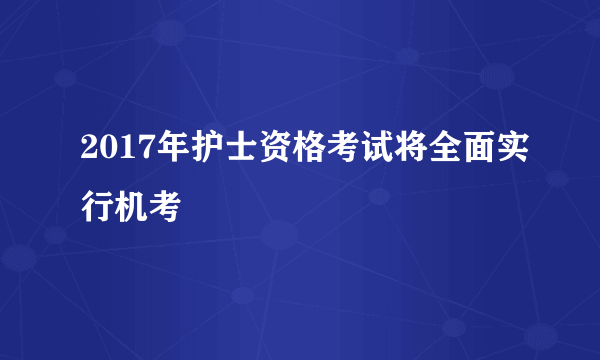 2017年护士资格考试将全面实行机考