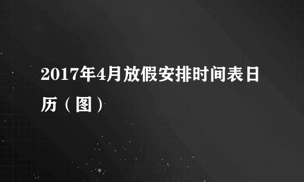 2017年4月放假安排时间表日历（图）