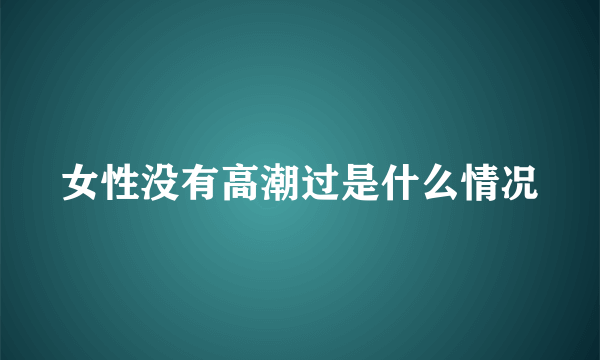 女性没有高潮过是什么情况