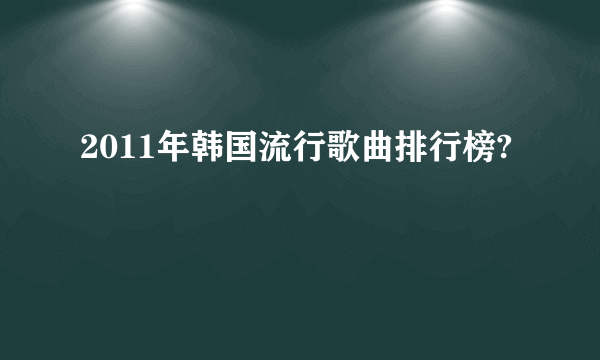 2011年韩国流行歌曲排行榜?