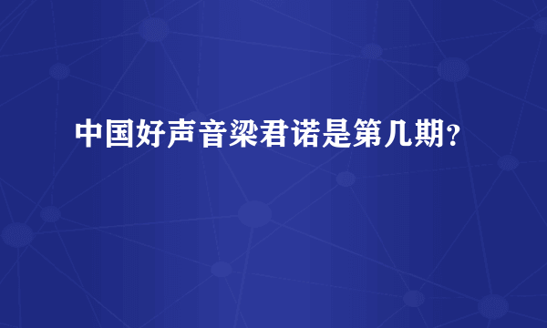 中国好声音梁君诺是第几期？