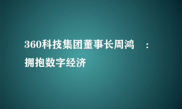 360科技集团董事长周鸿祎：拥抱数字经济