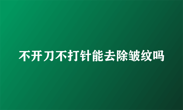 不开刀不打针能去除皱纹吗