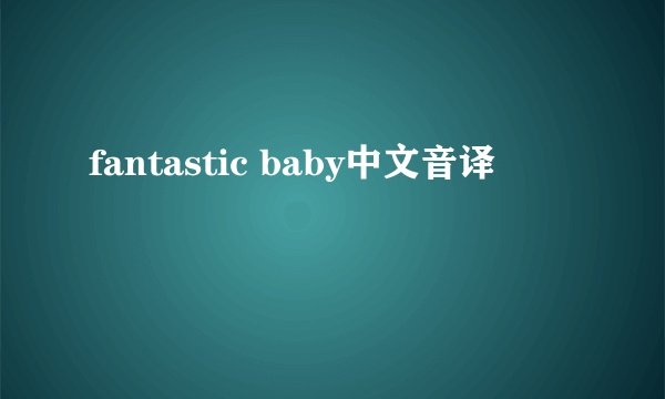 fantastic baby中文音译