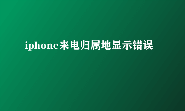 iphone来电归属地显示错误