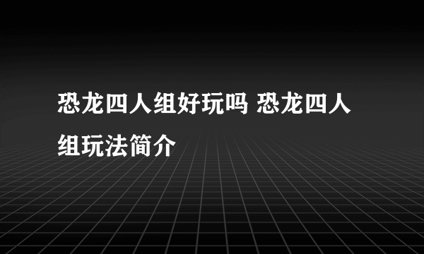 恐龙四人组好玩吗 恐龙四人组玩法简介