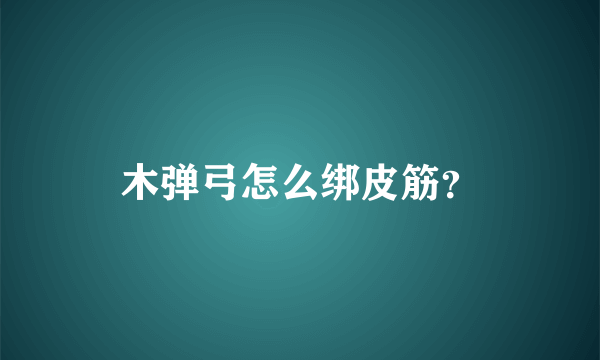 木弹弓怎么绑皮筋？