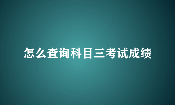 怎么查询科目三考试成绩