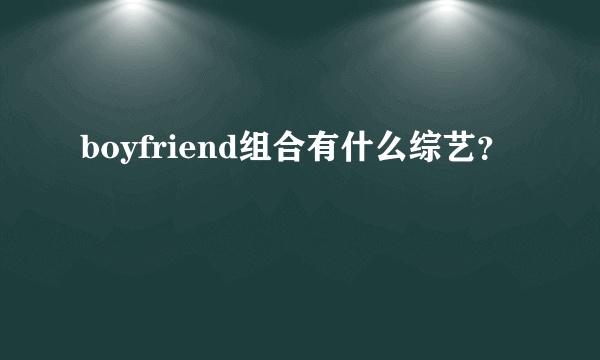 boyfriend组合有什么综艺？