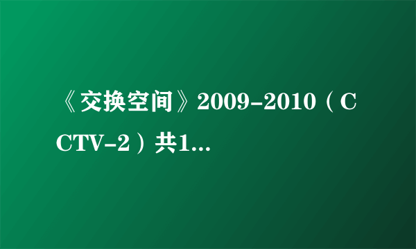 《交换空间》2009-2010（CCTV-2）共18集1-18