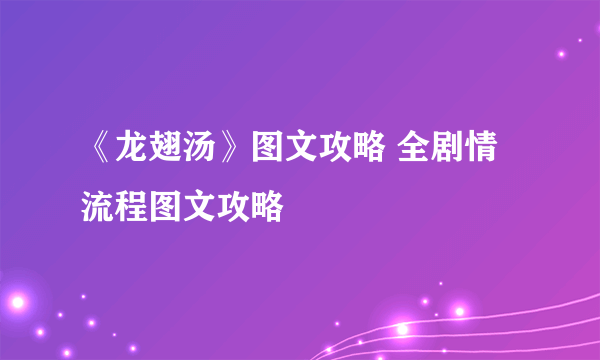 《龙翅汤》图文攻略 全剧情流程图文攻略