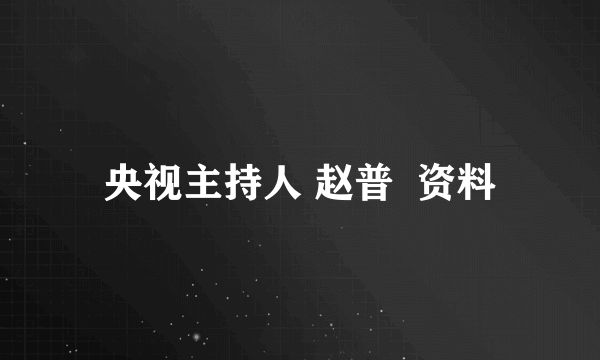 央视主持人 赵普  资料