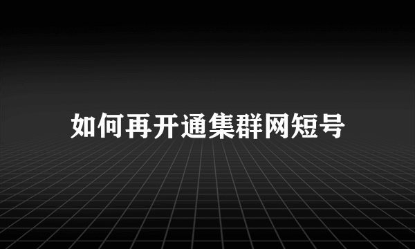 如何再开通集群网短号