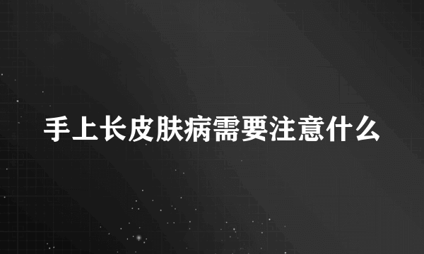 手上长皮肤病需要注意什么