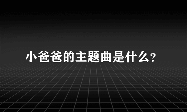 小爸爸的主题曲是什么？