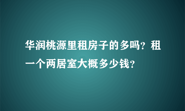 华润桃源里租房子的多吗？租一个两居室大概多少钱？