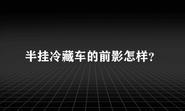 半挂冷藏车的前影怎样？