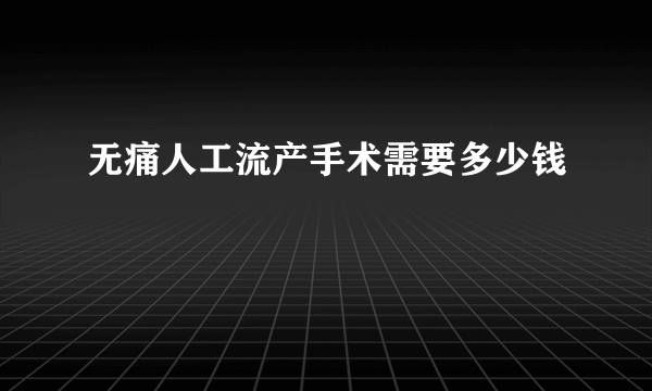 无痛人工流产手术需要多少钱