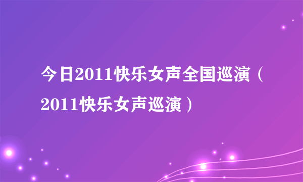 今日2011快乐女声全国巡演（2011快乐女声巡演）