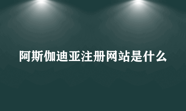 阿斯伽迪亚注册网站是什么