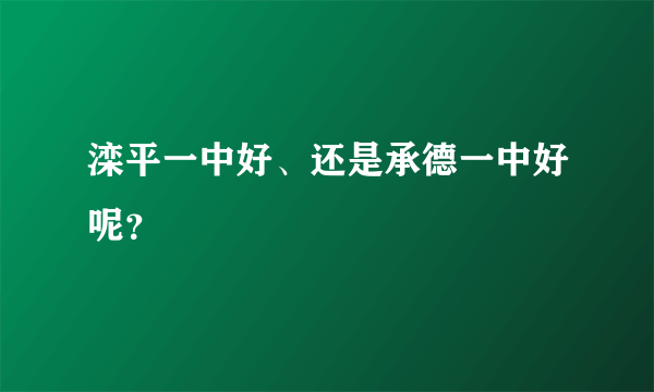 滦平一中好、还是承德一中好呢？