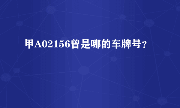 甲A02156曾是哪的车牌号？