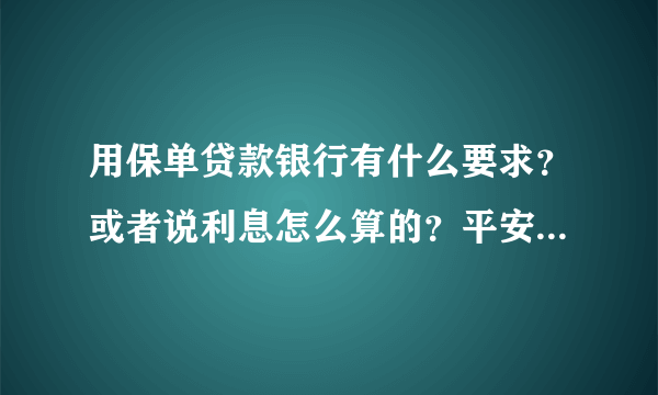 用保单贷款银行有什么要求？或者说利息怎么算的？平安银行的。