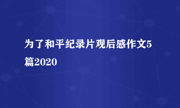 为了和平纪录片观后感作文5篇2020