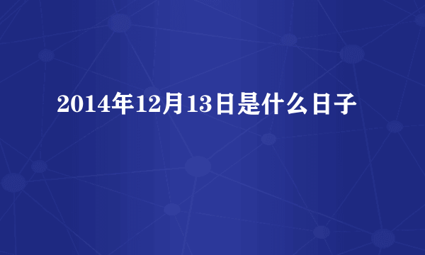 2014年12月13日是什么日子