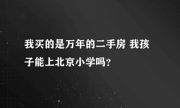 我买的是万年的二手房 我孩子能上北京小学吗？