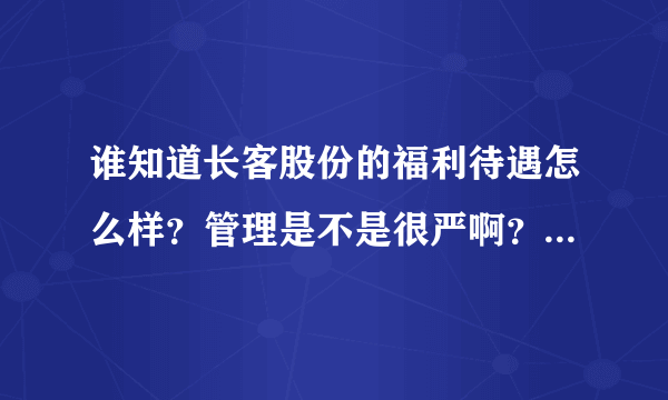 谁知道长客股份的福利待遇怎么样？管理是不是很严啊？（经常考核什么的）