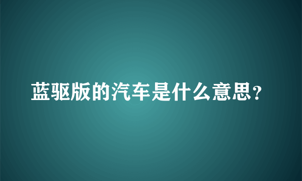 蓝驱版的汽车是什么意思？