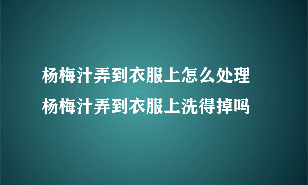 杨梅汁弄到衣服上怎么处理 杨梅汁弄到衣服上洗得掉吗