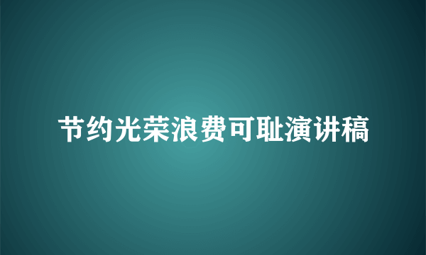 节约光荣浪费可耻演讲稿