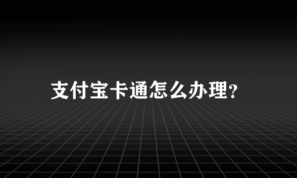 支付宝卡通怎么办理？