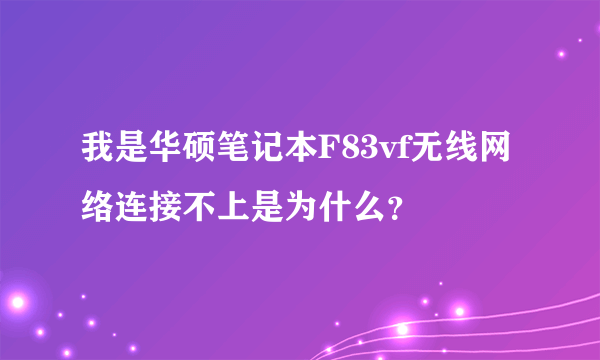 我是华硕笔记本F83vf无线网络连接不上是为什么？