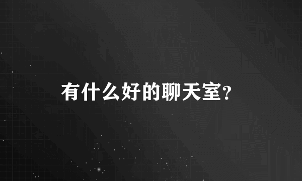 有什么好的聊天室？