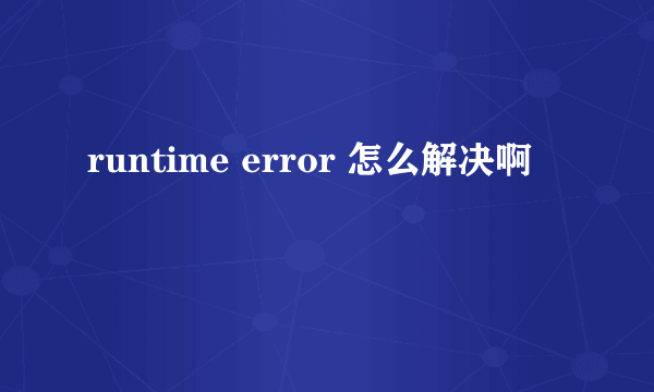 runtime error 怎么解决啊