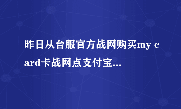 昨日从台服官方战网购买my card卡战网点支付宝显示交易成功可战网里却没充进去