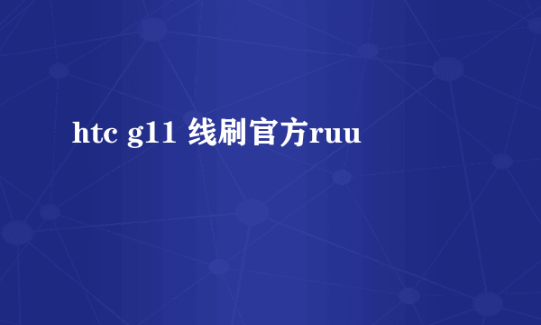 htc g11 线刷官方ruu