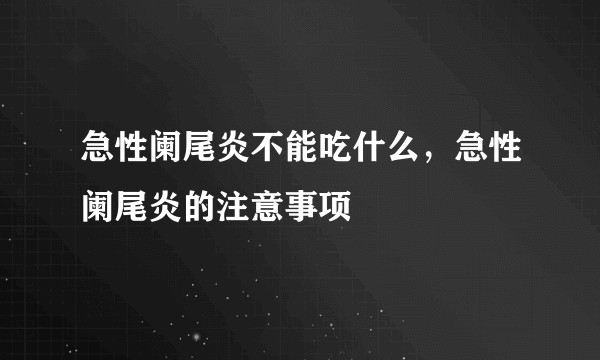 急性阑尾炎不能吃什么，急性阑尾炎的注意事项