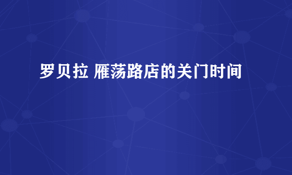 罗贝拉 雁荡路店的关门时间