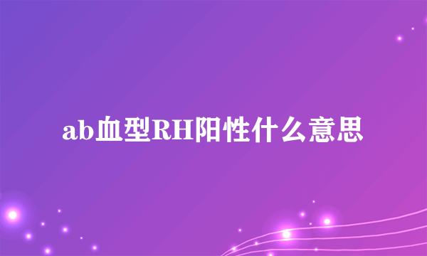 ab血型RH阳性什么意思