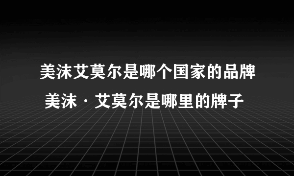 美沫艾莫尔是哪个国家的品牌 美沫·艾莫尔是哪里的牌子