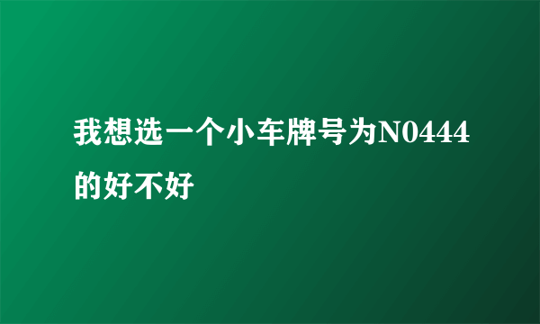 我想选一个小车牌号为N0444的好不好