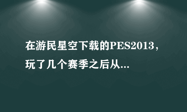 在游民星空下载的PES2013，玩了几个赛季之后从青年队签球员之后会出现程序崩溃问题，求解决方法