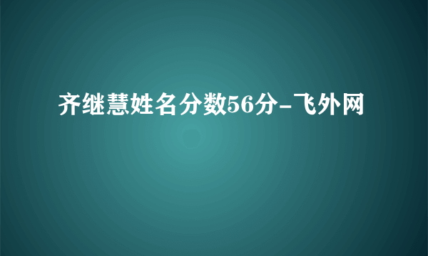 齐继慧姓名分数56分-飞外网