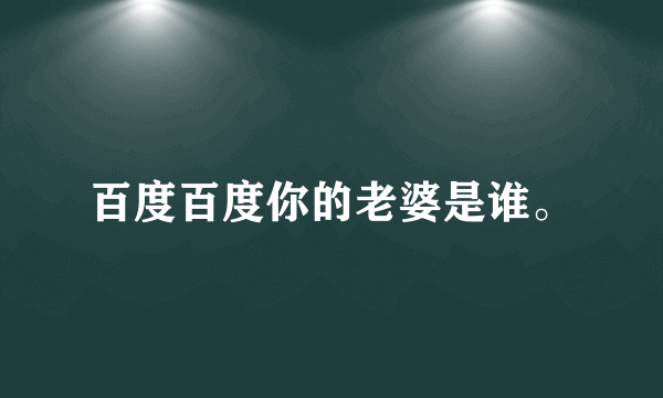 百度百度你的老婆是谁。